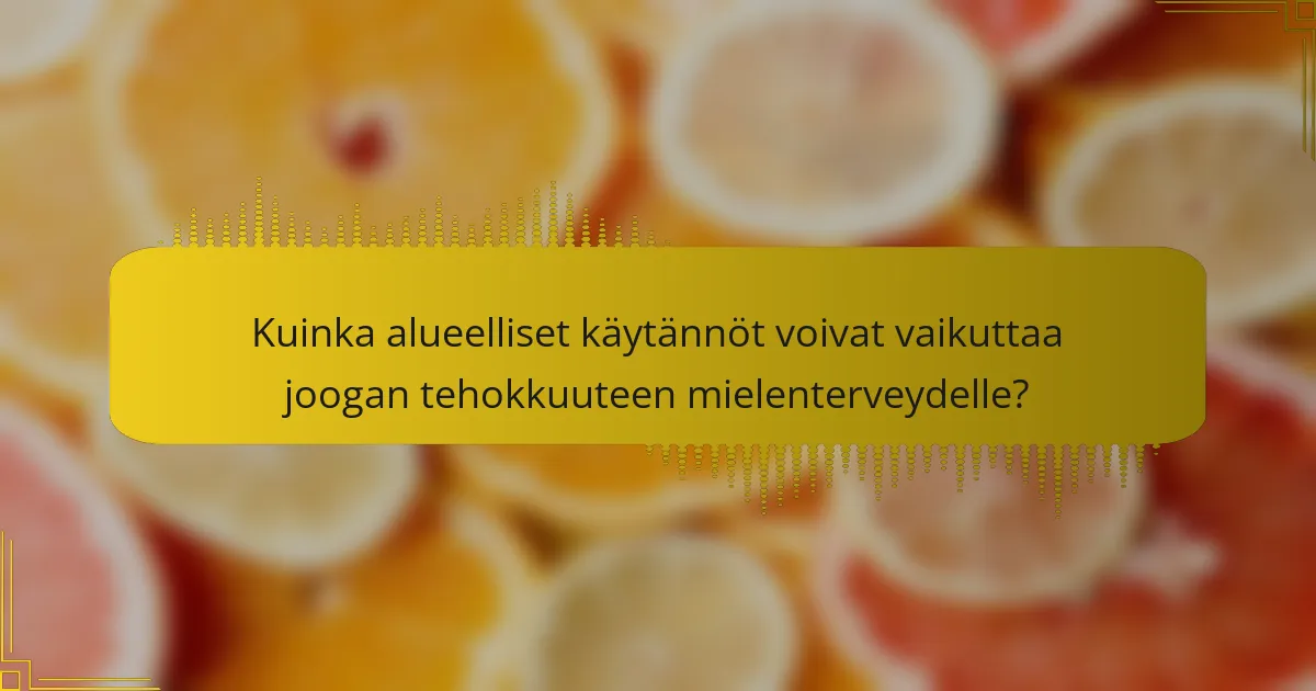 Kuinka alueelliset käytännöt voivat vaikuttaa joogan tehokkuuteen mielenterveydelle?