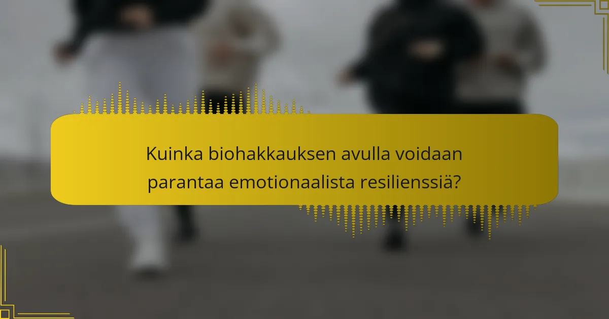 Kuinka biohakkauksen avulla voidaan parantaa emotionaalista resilienssiä?