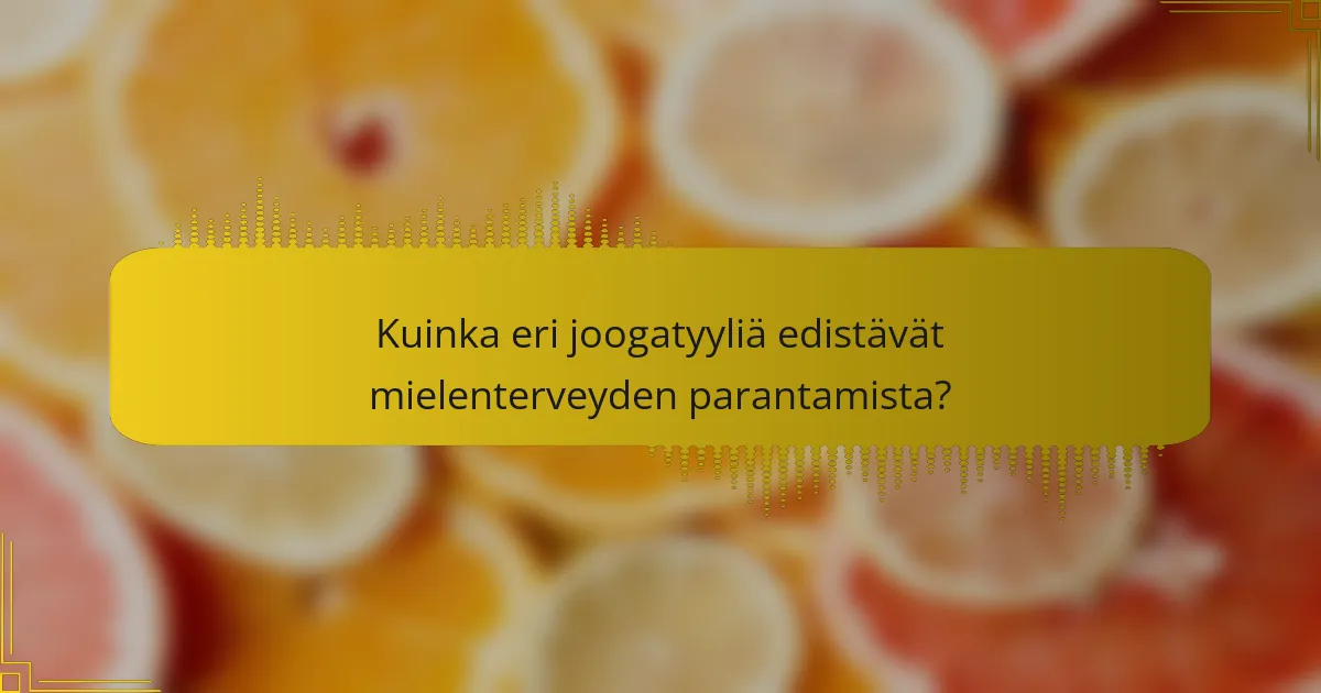Kuinka eri joogatyyliä edistävät mielenterveyden parantamista?