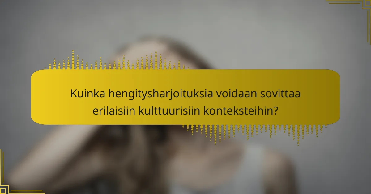 Kuinka hengitysharjoituksia voidaan sovittaa erilaisiin kulttuurisiin konteksteihin?