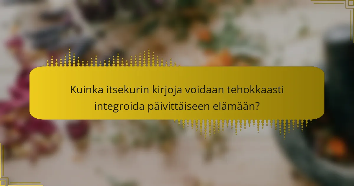 Kuinka itsekurin kirjoja voidaan tehokkaasti integroida päivittäiseen elämään?
