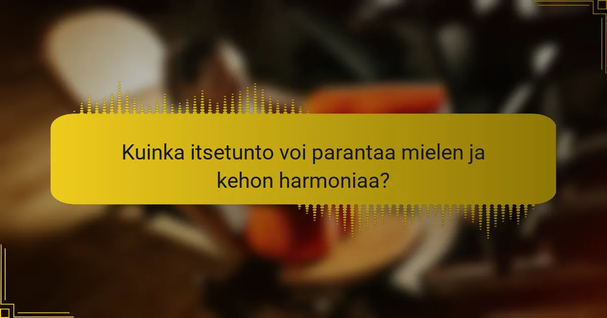 Kuinka itsetunto voi parantaa mielen ja kehon harmoniaa?
