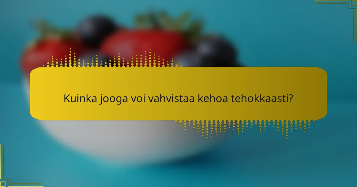 Kuinka jooga voi vahvistaa kehoa tehokkaasti?