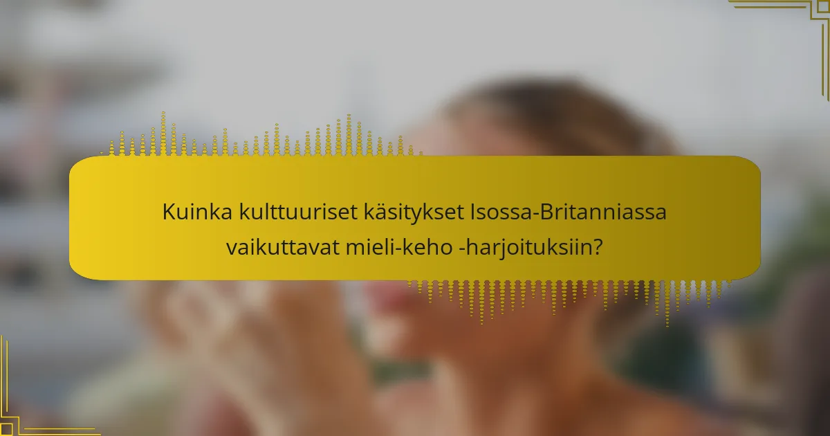 Kuinka kulttuuriset käsitykset Isossa-Britanniassa vaikuttavat mieli-keho -harjoituksiin?
