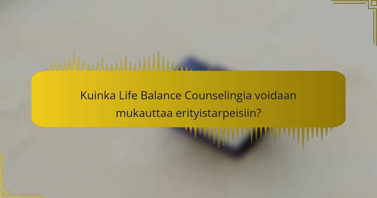 Kuinka Life Balance Counselingia voidaan mukauttaa erityistarpeisiin?
