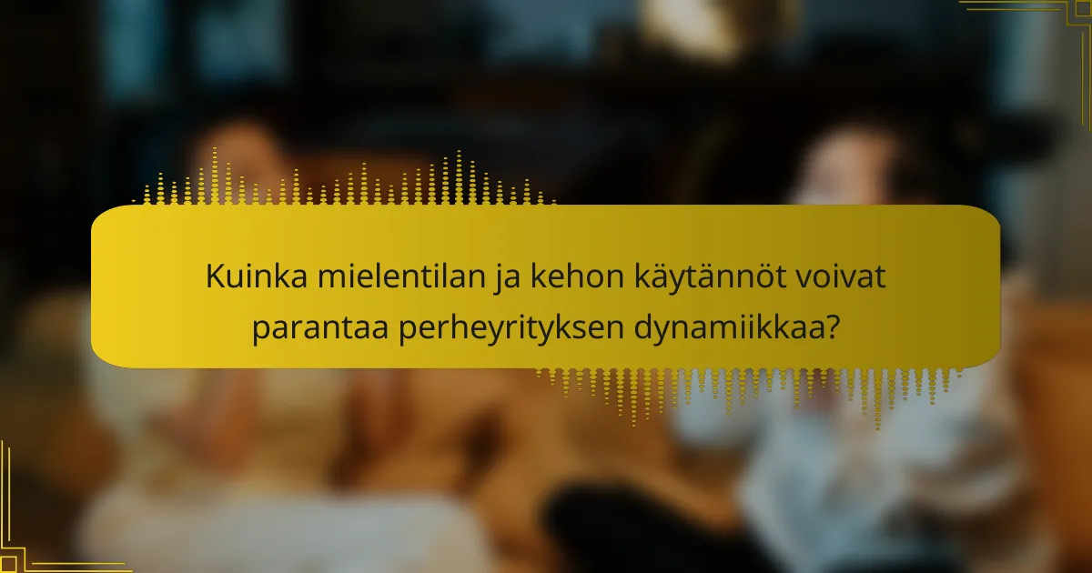 Kuinka mielentilan ja kehon käytännöt voivat parantaa perheyrityksen dynamiikkaa?