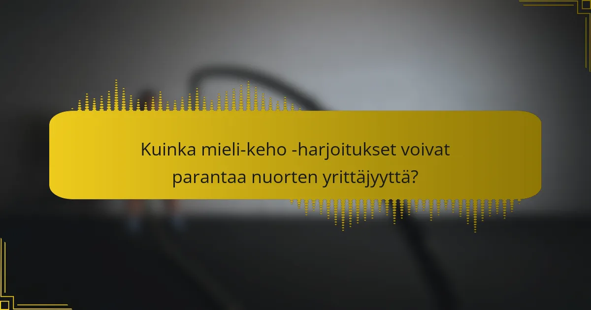 Kuinka mieli-keho -harjoitukset voivat parantaa nuorten yrittäjyyttä?