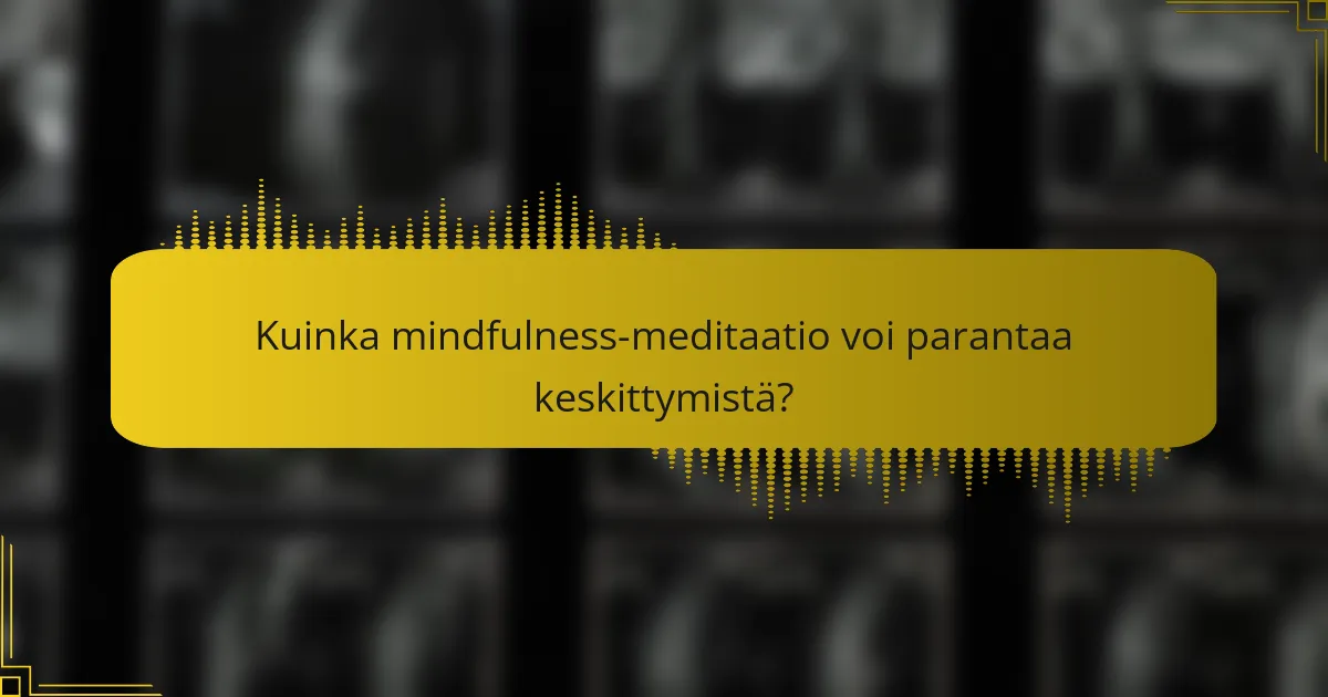 Kuinka mindfulness-meditaatio voi parantaa keskittymistä?