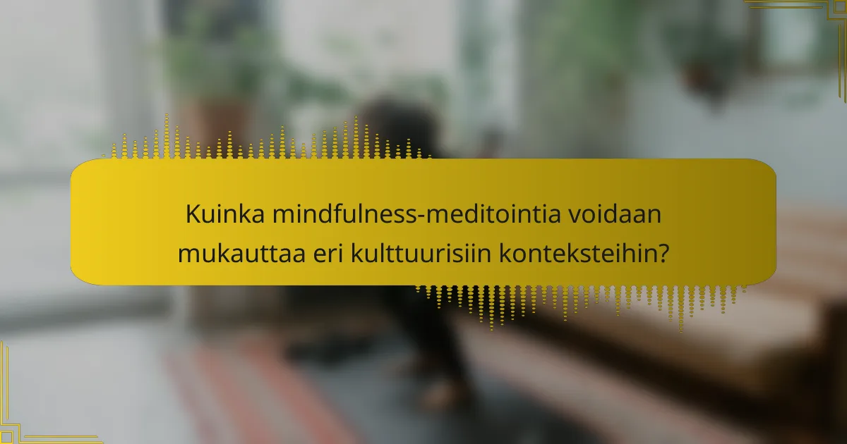 Kuinka mindfulness-meditointia voidaan mukauttaa eri kulttuurisiin konteksteihin?