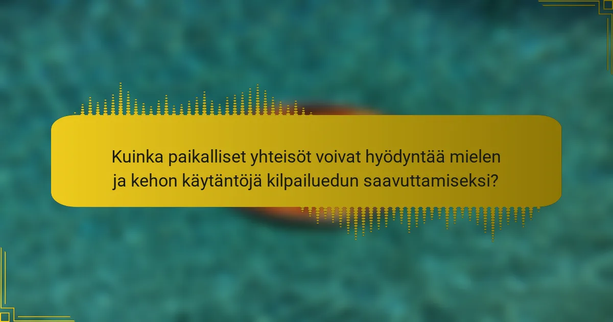 Kuinka paikalliset yhteisöt voivat hyödyntää mielen ja kehon käytäntöjä kilpailuedun saavuttamiseksi?