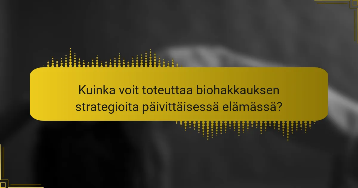 Kuinka voit toteuttaa biohakkauksen strategioita päivittäisessä elämässä?