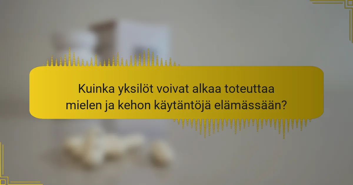 Kuinka yksilöt voivat alkaa toteuttaa mielen ja kehon käytäntöjä elämässään?