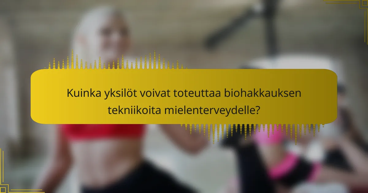 Kuinka yksilöt voivat toteuttaa biohakkauksen tekniikoita mielenterveydelle?