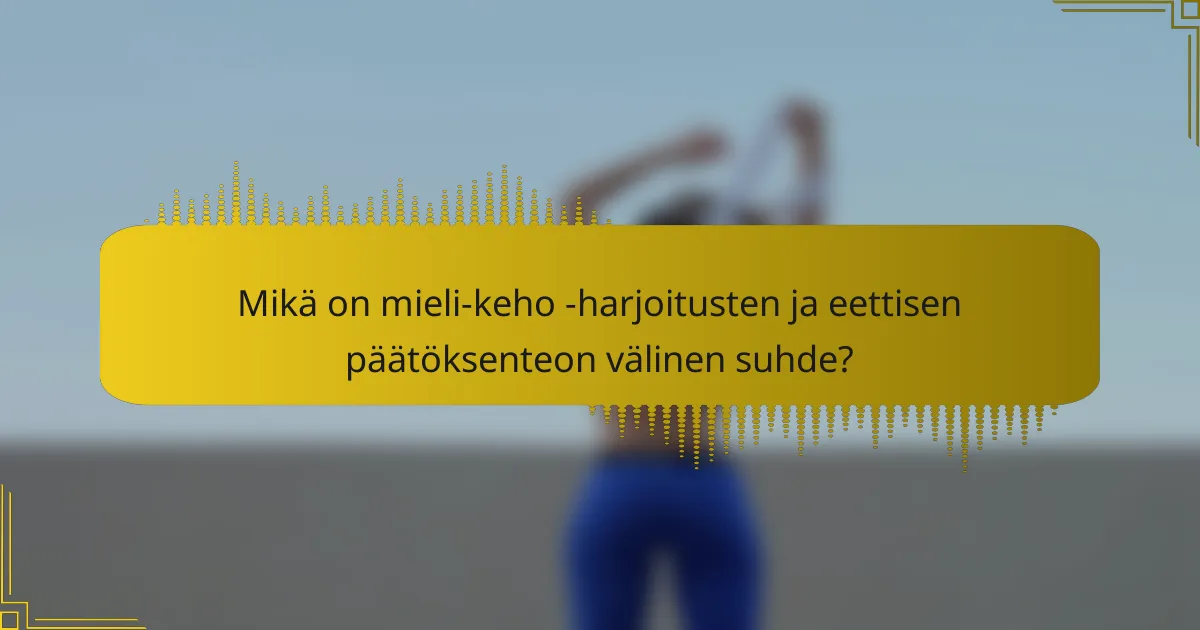 Mikä on mieli-keho -harjoitusten ja eettisen päätöksenteon välinen suhde?