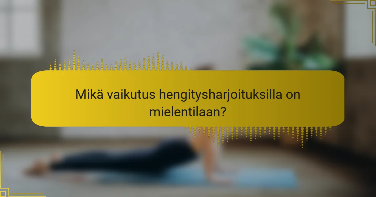 Mikä vaikutus hengitysharjoituksilla on mielentilaan?