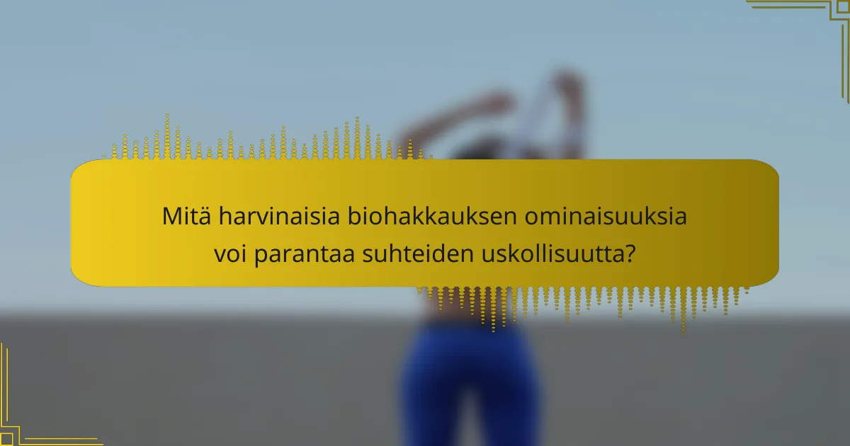Mitä harvinaisia biohakkauksen ominaisuuksia voi parantaa suhteiden uskollisuutta?