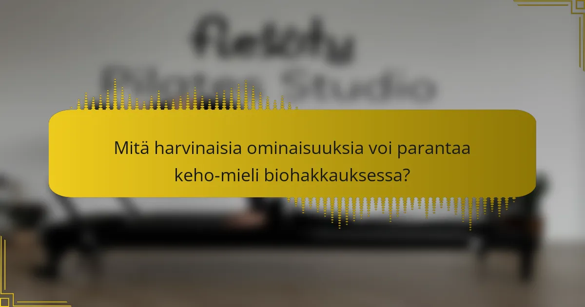 Mitä harvinaisia ominaisuuksia voi parantaa keho-mieli biohakkauksessa?