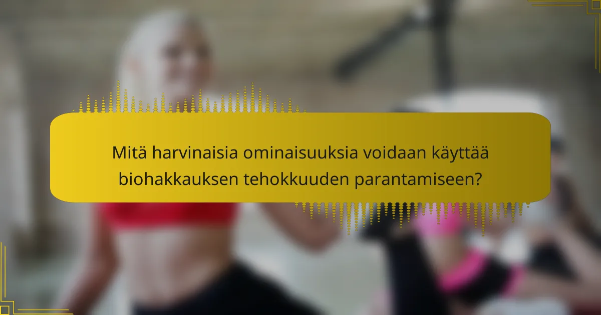 Mitä harvinaisia ominaisuuksia voidaan käyttää biohakkauksen tehokkuuden parantamiseen?