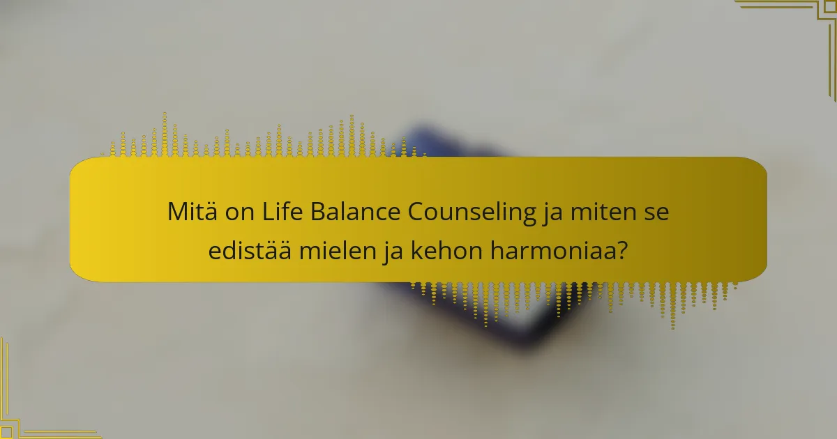 Mitä on Life Balance Counseling ja miten se edistää mielen ja kehon harmoniaa?