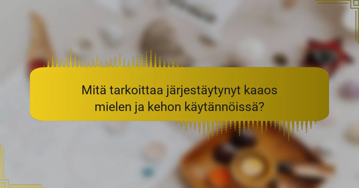 Mitä tarkoittaa järjestäytynyt kaaos mielen ja kehon käytännöissä?