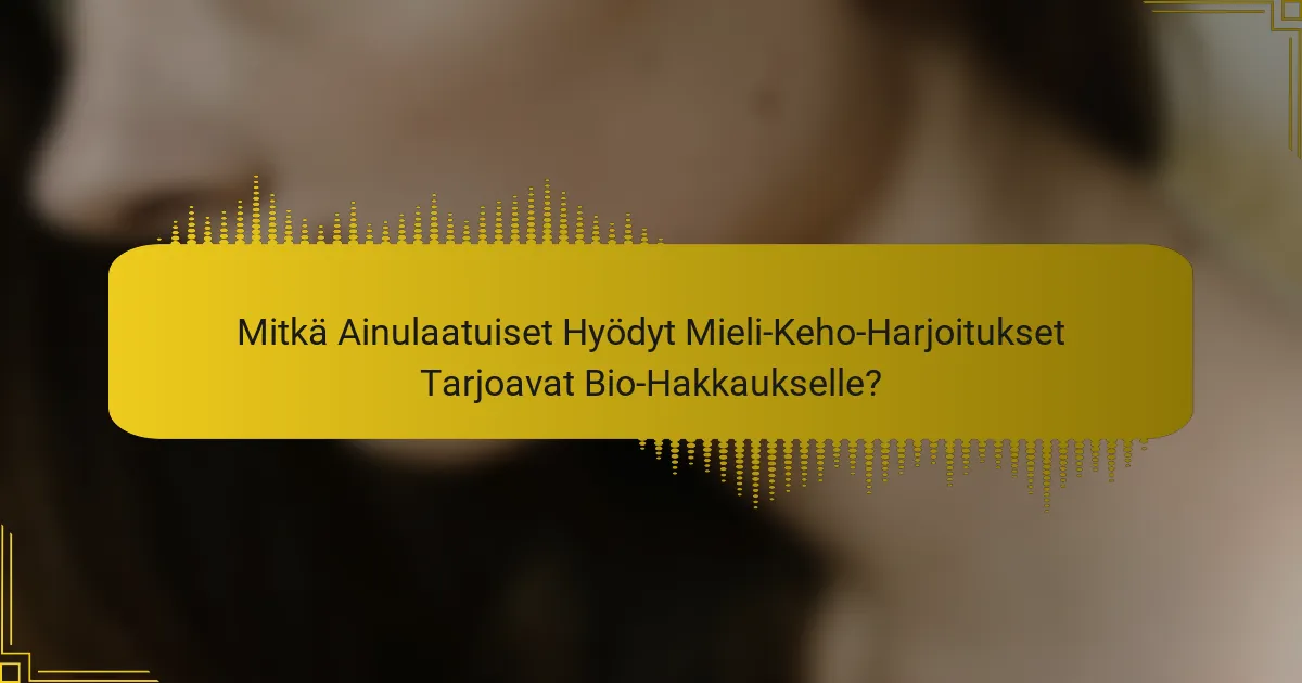 Mitkä Ainulaatuiset Hyödyt Mieli-Keho-Harjoitukset Tarjoavat Bio-Hakkaukselle?
