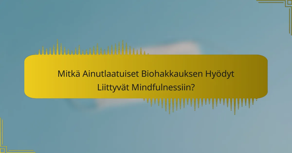 Mitkä Ainutlaatuiset Biohakkauksen Hyödyt Liittyvät Mindfulnessiin?