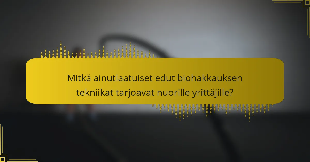 Mitkä ainutlaatuiset edut biohakkauksen tekniikat tarjoavat nuorille yrittäjille?
