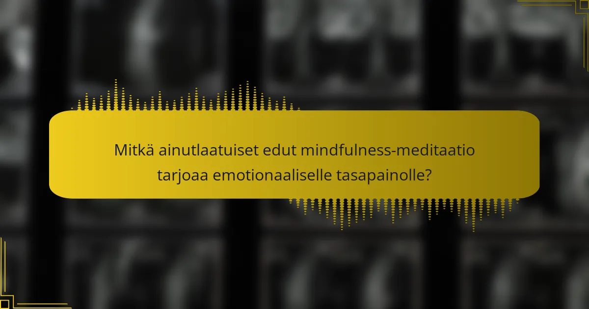 Mitkä ainutlaatuiset edut mindfulness-meditaatio tarjoaa emotionaaliselle tasapainolle?