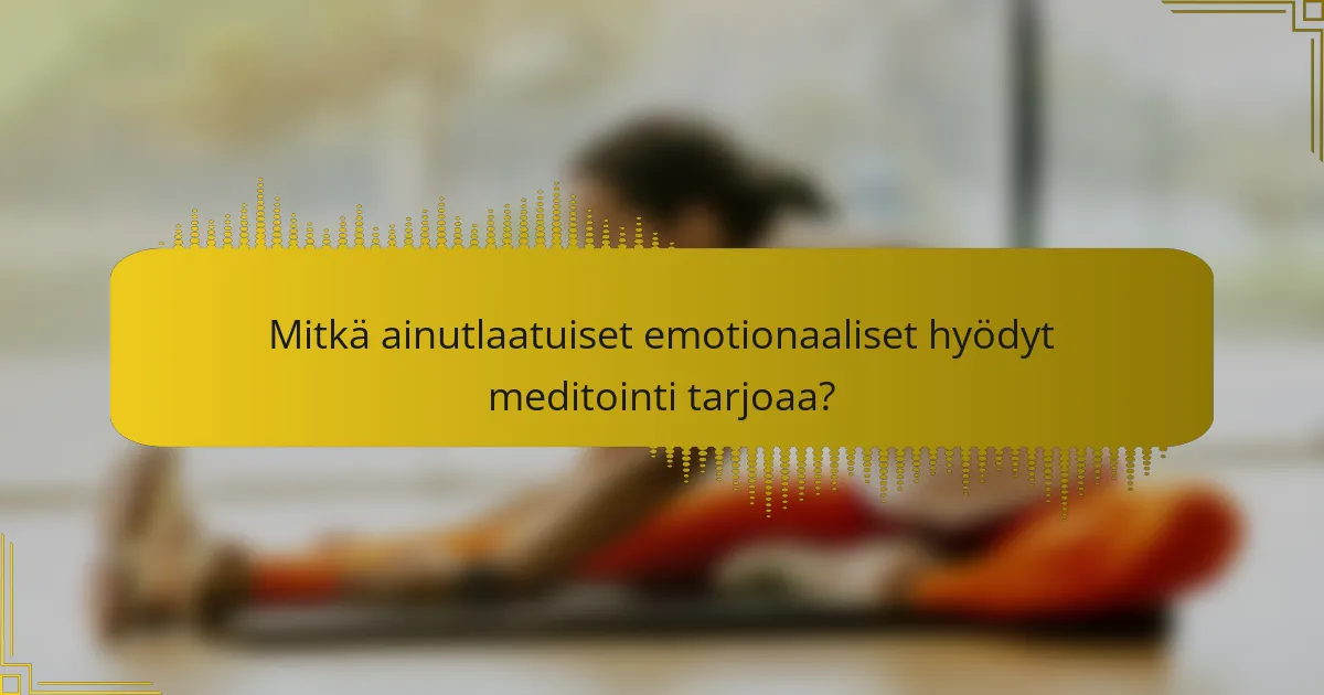 Mitkä ainutlaatuiset emotionaaliset hyödyt meditointi tarjoaa?