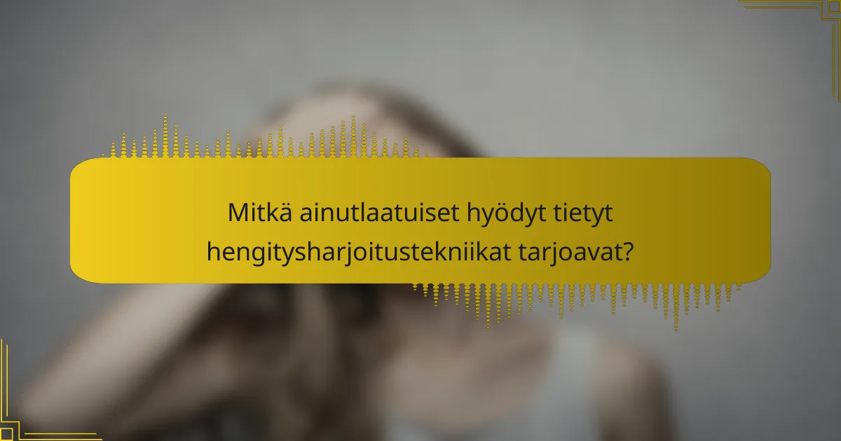 Mitkä ainutlaatuiset hyödyt tietyt hengitysharjoitustekniikat tarjoavat?