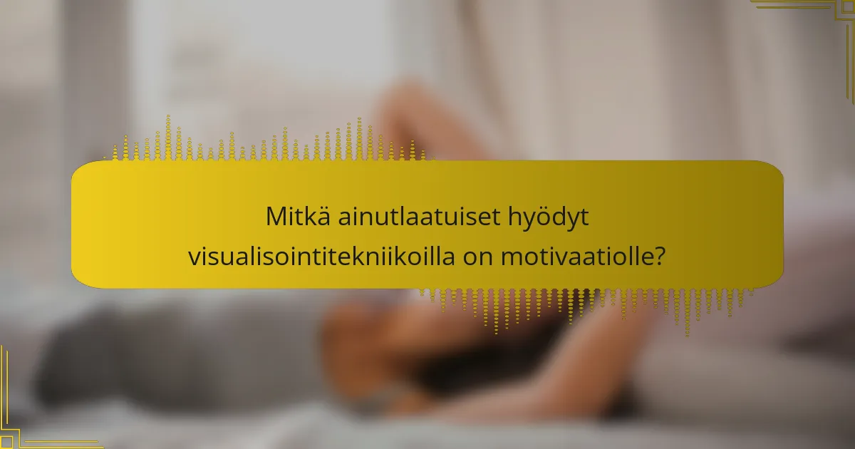 Mitkä ainutlaatuiset hyödyt visualisointitekniikoilla on motivaatiolle?