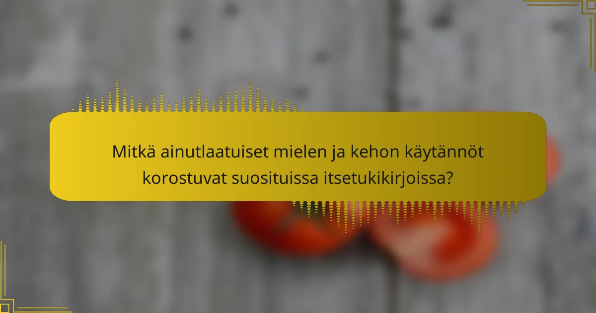 Mitkä ainutlaatuiset mielen ja kehon käytännöt korostuvat suosituissa itsetukikirjoissa?