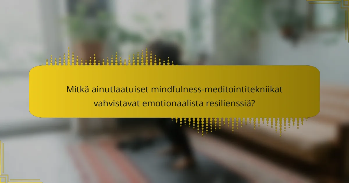 Mitkä ainutlaatuiset mindfulness-meditointitekniikat vahvistavat emotionaalista resilienssiä?