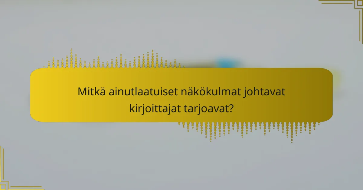 Mitkä ainutlaatuiset näkökulmat johtavat kirjoittajat tarjoavat?