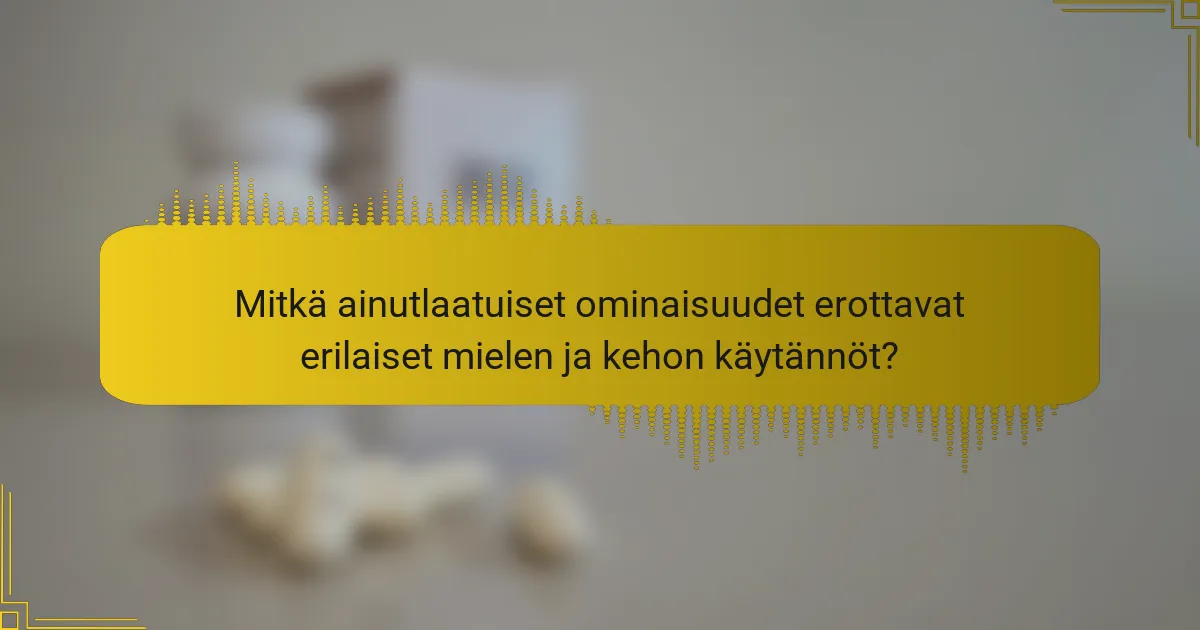 Mitkä ainutlaatuiset ominaisuudet erottavat erilaiset mielen ja kehon käytännöt?
