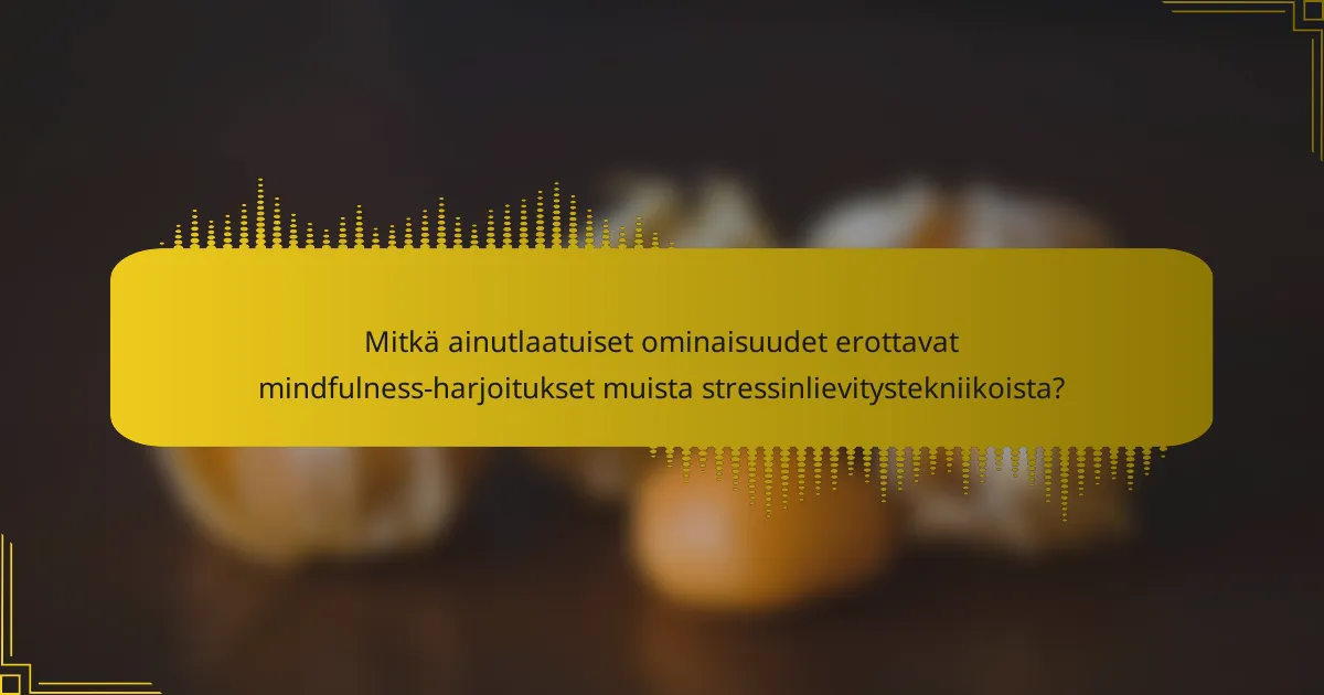 Mitkä ainutlaatuiset ominaisuudet erottavat mindfulness-harjoitukset muista stressinlievitystekniikoista?