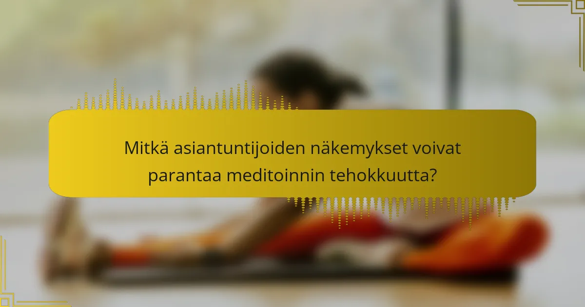 Mitkä asiantuntijoiden näkemykset voivat parantaa meditoinnin tehokkuutta?