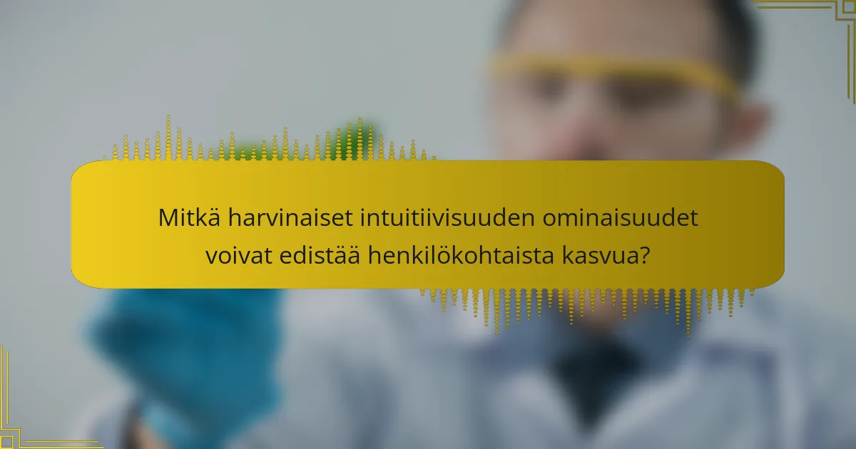 Mitkä harvinaiset intuitiivisuuden ominaisuudet voivat edistää henkilökohtaista kasvua?