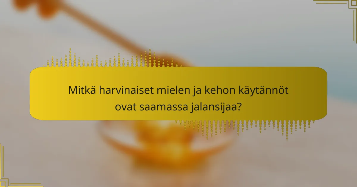 Mitkä harvinaiset mielen ja kehon käytännöt ovat saamassa jalansijaa?