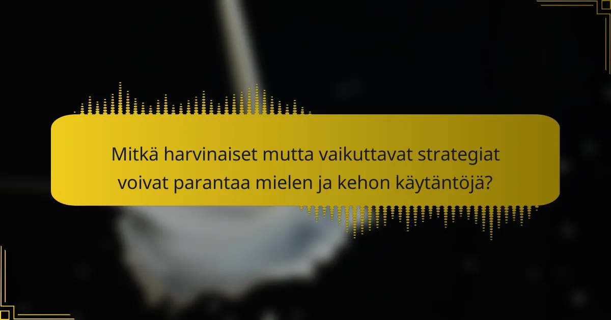 Mitkä harvinaiset mutta vaikuttavat strategiat voivat parantaa mielen ja kehon käytäntöjä?