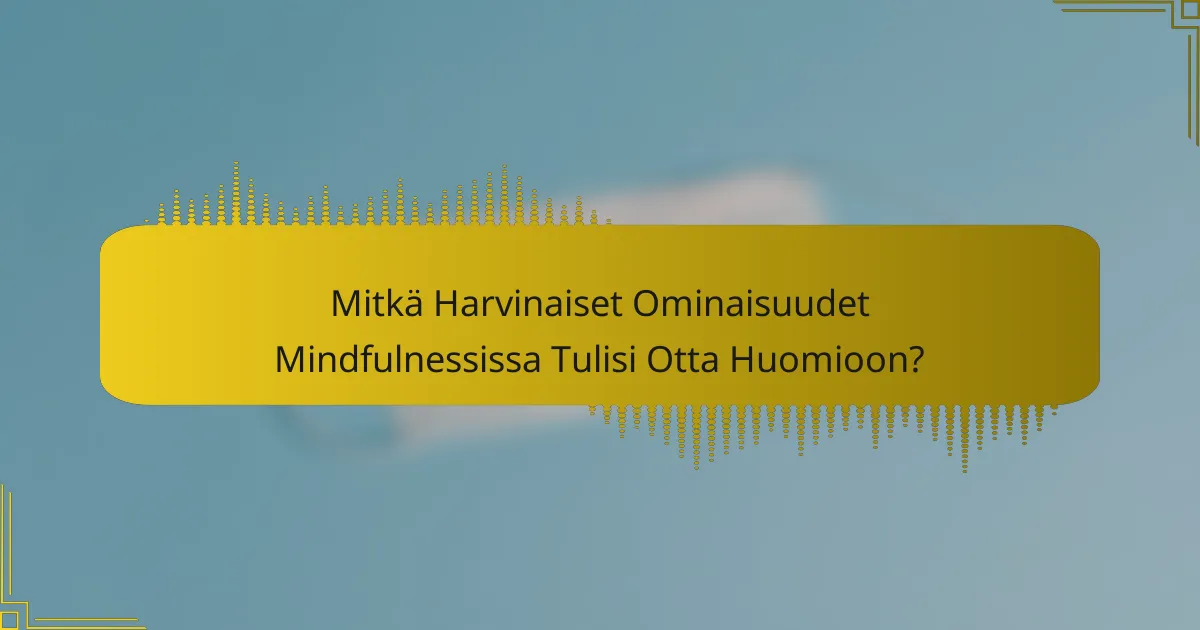 Mitkä Harvinaiset Ominaisuudet Mindfulnessissa Tulisi Otta Huomioon?