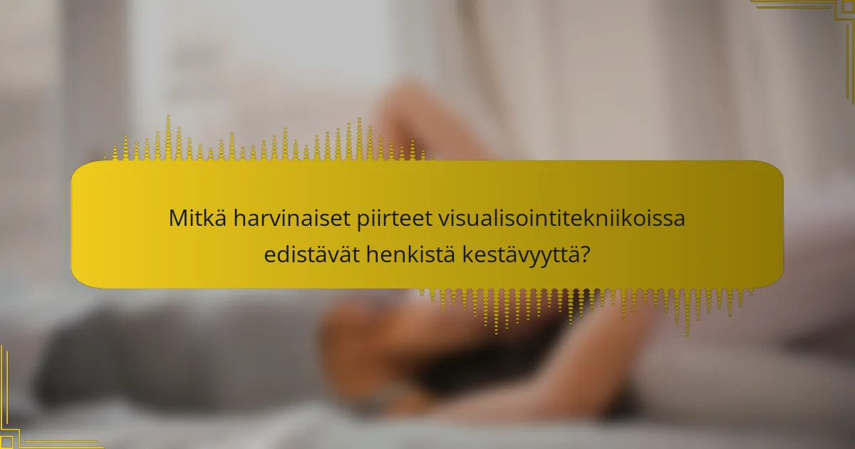 Mitkä harvinaiset piirteet visualisointitekniikoissa edistävät henkistä kestävyyttä?