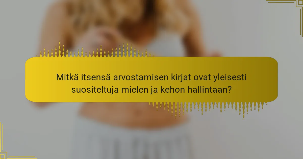 Mitkä itsensä arvostamisen kirjat ovat yleisesti suositeltuja mielen ja kehon hallintaan?