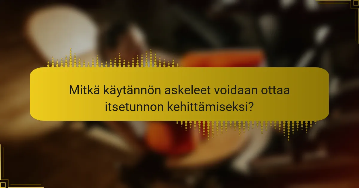Mitkä käytännön askeleet voidaan ottaa itsetunnon kehittämiseksi?