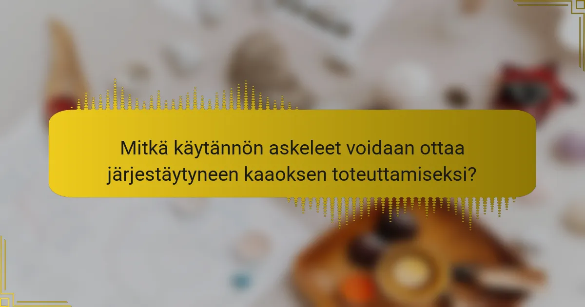 Mitkä käytännön askeleet voidaan ottaa järjestäytyneen kaaoksen toteuttamiseksi?