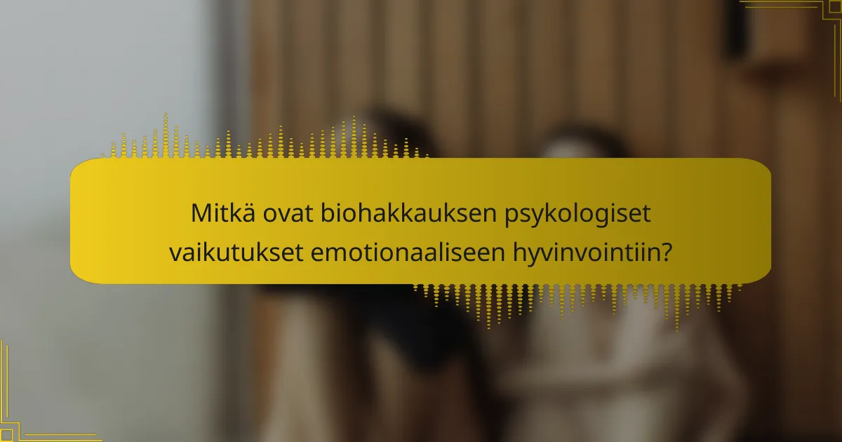 Mitkä ovat biohakkauksen psykologiset vaikutukset emotionaaliseen hyvinvointiin?