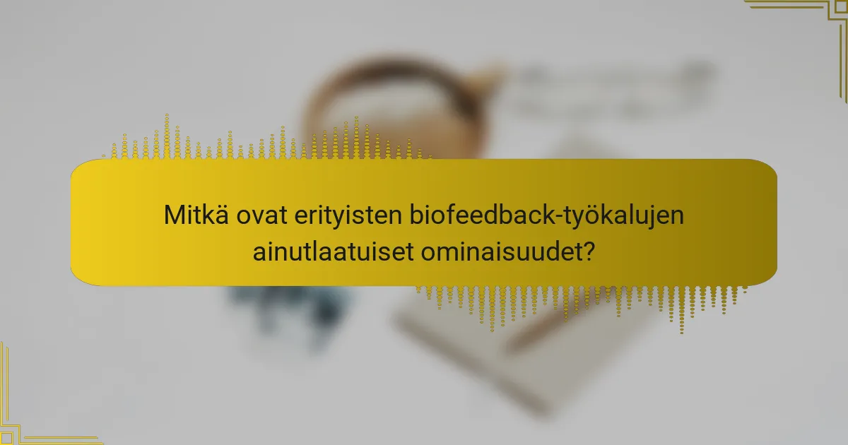 Mitkä ovat erityisten biofeedback-työkalujen ainutlaatuiset ominaisuudet?