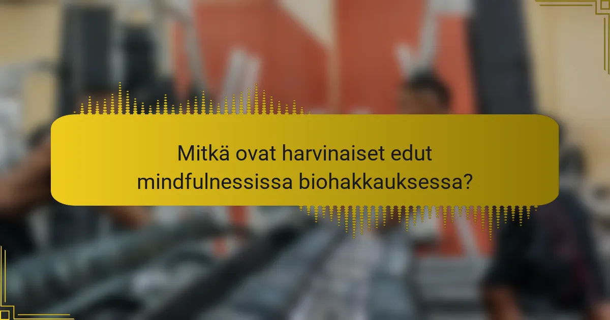 Mitkä ovat harvinaiset edut mindfulnessissa biohakkauksessa?