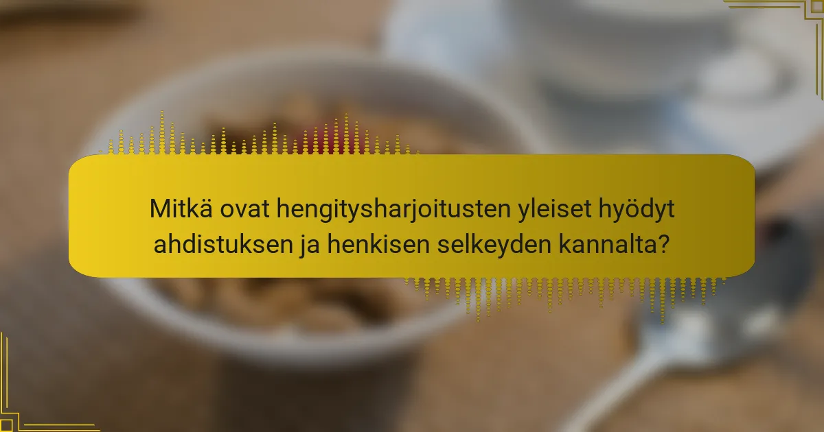 Mitkä ovat hengitysharjoitusten yleiset hyödyt ahdistuksen ja henkisen selkeyden kannalta?