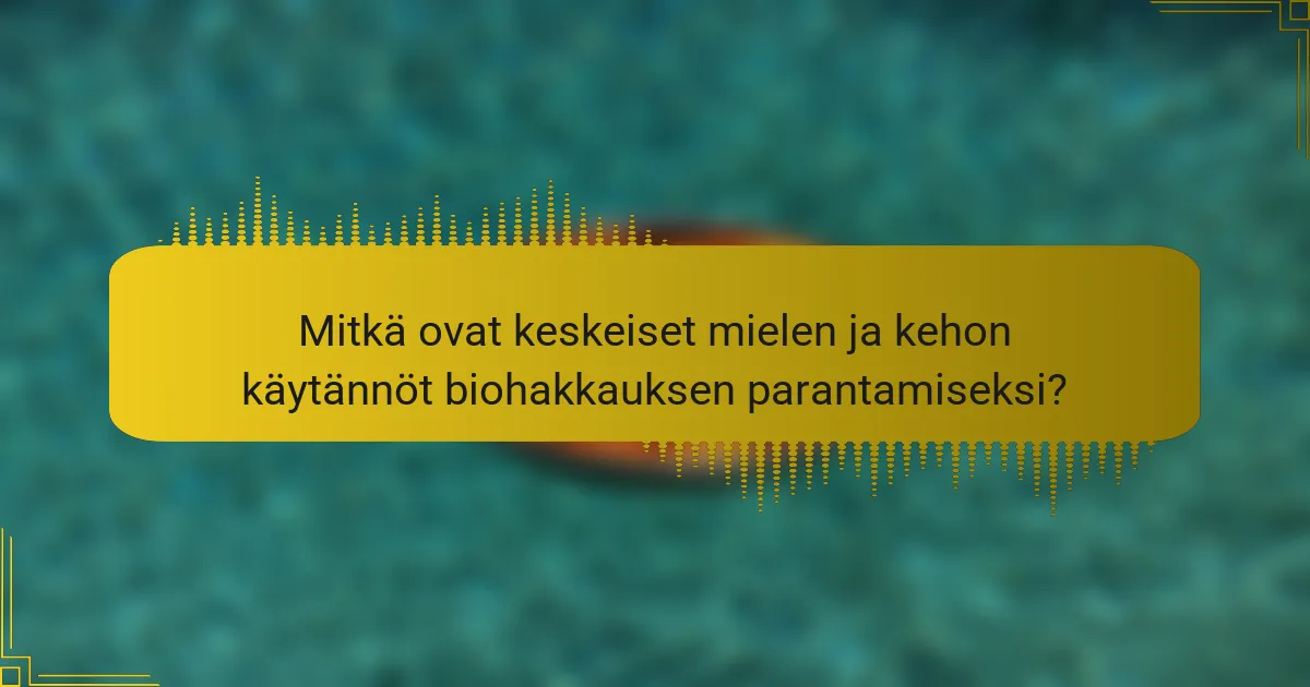 Mitkä ovat keskeiset mielen ja kehon käytännöt biohakkauksen parantamiseksi?